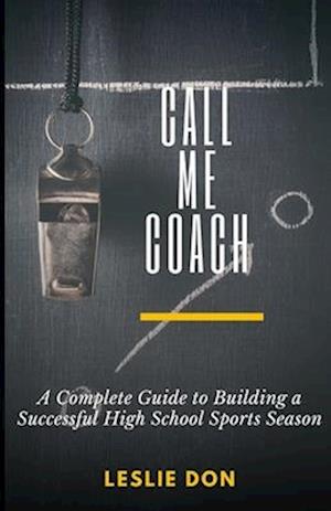 Call Me Coach ________: A Complete Guide to Building a Successful High School Sports Season