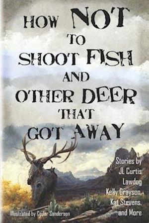 How Not to Shoot Fish, and Other Deer that Got Away