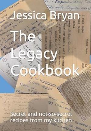 The Legacy Cookbook: Secret and not-so-secret recipes from my kitchen