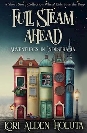 Full Steam Ahead: A Short Story Collection Where Kids Save the Day