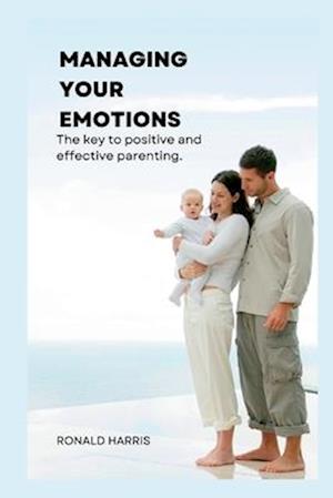 MANAGING YOUR EMOTIONS: The key to positive and effective parenting