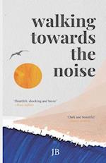 Walking Towards The Noise: Poems for those who feel life's complexities 