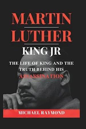Martin Luther King Jr: The Life of King and The Truth Behind His Assassination