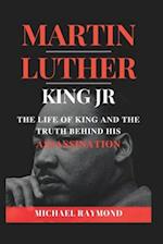 Martin Luther King Jr: The Life of King and The Truth Behind His Assassination 