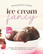 Amazing Ideas to Make Ice Cream Fancy: Unique and Refreshing Ice Cream Recipes Anyone Will Enjoy 