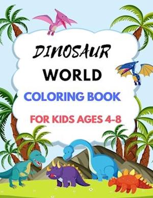 DINOSAUR WORLD: DINOSAUR WORLD COLORING BOOK FOR KIDS AGES 4-8