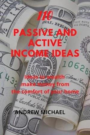 110 Passive And Active Income Ideas: Ideas To Wealth. Make Money from The comfort of Your Home