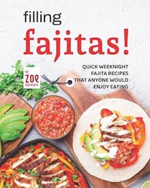 Filling Fajitas!: Quick Weeknight Fajita Recipes that Anyone Would Enjoy Eating