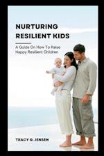 Nurturing Resilient Kids: A guide on how to Raise Happy Resilient Children 