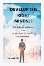 DEVELOP THE RIGHT MINDSET: The ultimate guide on how to become a successful entrepreneur 