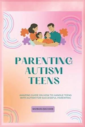 PARENTING AUTISM TEENS: Amazing guide on how to handle teens with Autism for successful parenting