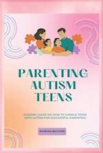 PARENTING AUTISM TEENS: Amazing guide on how to handle teens with Autism for successful parenting 