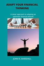 ADAPT YOUR FINANCIAL THINKING: A clever approach to adopting an optimistic financial attitude 