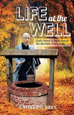 Life At the Well: God's Word Is Alive and In the Moment Every Day