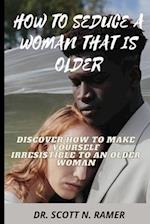 HOW TO SEDUCE A WOMAN THAT IS OLDER: DISCOVER HOW TO MAKE YOURSELF IRRESISTIBLE TO AN OLDER WOMAN 