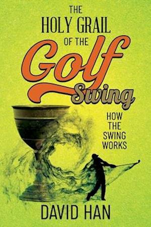 The Holy Grail of the Golf Swing: How the Swing Works