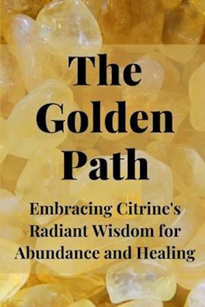 The Golden Path: Embracing Citrine's Radiant Wisdom for Abundance and Healing