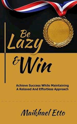 Be Lazy And Win: Achieve Success While Maintaining A Relaxed And Effortless Approach