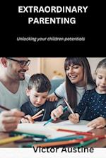 EXTRAORDINARY PARENTING : UNLOCKING YOUR CHILDREN POTENTIALS 