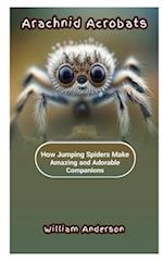 ARACHNID ACROBATS: How Jumping Spiders Make Amazing and Adorable Companions 