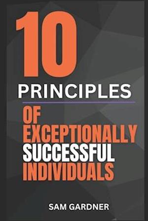 10 PRINCIPLES OF EXCEPTIONALLY SUCCESSFUL INDIVIDUALS