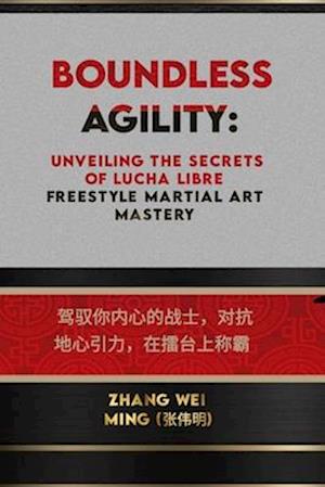 Boundless Agility: Unveiling the Secrets of Lucha Libre Freestyle Martial Art Mastery: Harness Your Inner Warrior, Defy Gravity, and Reign Supreme in