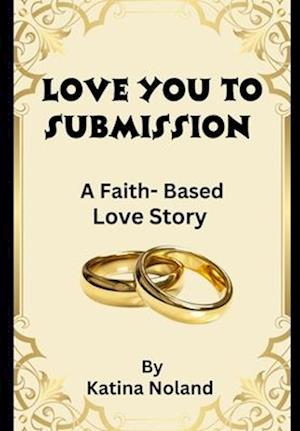 Love You to Submission: A Faith Based Story