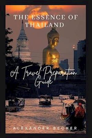 THE ESSENCE OF THAILAND : A TRAVEL PREPARATION GUIDE