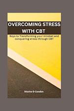 OVERCOMING STRESS WITH CBT : Keys to Transforming your mindset and conquering stress through CBT 