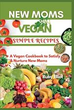 New Moms Vegan Simple Recipes: A Vegan Cookbook to Satisfy and Nurture New Moms 