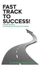 Fast Track to Success!: A Rapid Guide to Launching and Growing your Startup 