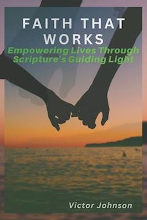 Faith That Works: Empowering Lives Through Scripture's Guiding Light