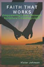 Faith That Works: Empowering Lives Through Scripture's Guiding Light 