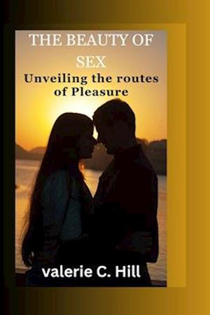 the beauty of sex : unvieling the route to pleasure