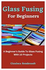 Glass Fusing For Beginners : A Beginner's Guide To Glass Fusing With 10 Projects 