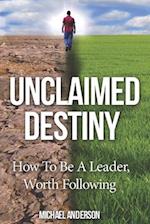 Unclaimed Destiny: How To Be A Leader, Worth Following 