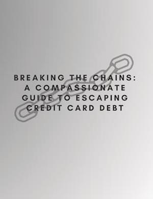 BREAKING THE CHAINS: A COMPASSIONATE GUIDE TO ESCAPING CREDIT CARD DEBT: with PRL rights