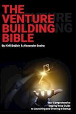 The Venture Building Bible: Your Comprehensive Step-by-Step Guide to Launching and Growing a Startup 