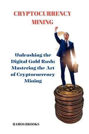 CRYPTOCURRENCY MINING: Unleashing the Digital Gold Rush: Mastering the Art of Cryptocurrency Mining