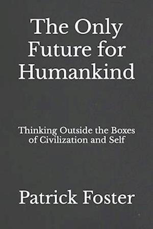 The Only Future for Humankind: Thinking Outside the Boxes of Civilization and Self