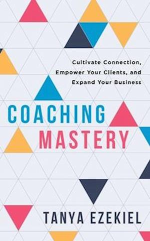 Coaching Mastery: Cultivate Connection, Empower Your Clients, and Expand Your Business