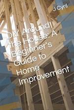 DIY Around the House: A Beginner's Guide to Home Improvement 