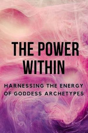 The Power Within: Harnessing the Energy of Goddess Archetypes