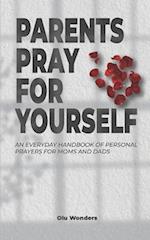 Parents Pray for Yourself: An Everyday Handbook of Personal Prayers for Moms and Dads 