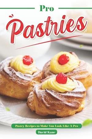 Pro Pastries for Beginners: Pastry Recipes to Make You Look Like A Pro