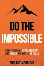 Do The Impossible : How to Become Extraordinary and Impact the World at Scale 