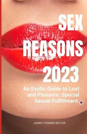 Sex Reasons 2023: An Exotic Guide to Lust and Pleasure: Special Sexual Fulfillment