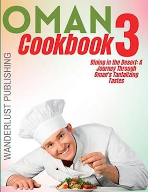 Oman cookbook3: Dinning In The Desert: A Journey Through Oman's Tantalizing Tastes