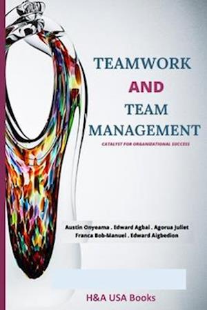 Teamwork and Team Management: Catalyst for Organizational Success