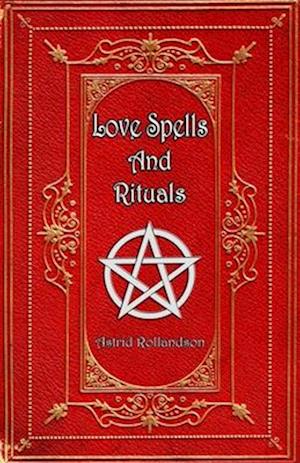 Love Spells and Rituals: Magic Grimoire, Spell Book of Love and Attraction